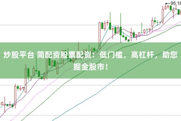 炒股平台 简配资股票配资：低门槛，高杠杆，助您掘金股市！