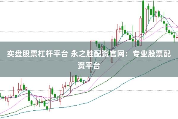 实盘股票杠杆平台 永之胜配资官网：专业股票配资平台