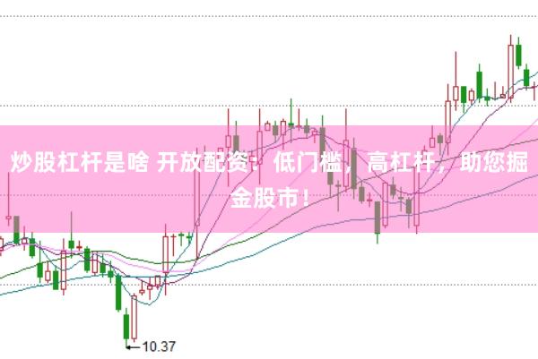 炒股杠杆是啥 开放配资：低门槛，高杠杆，助您掘金股市！