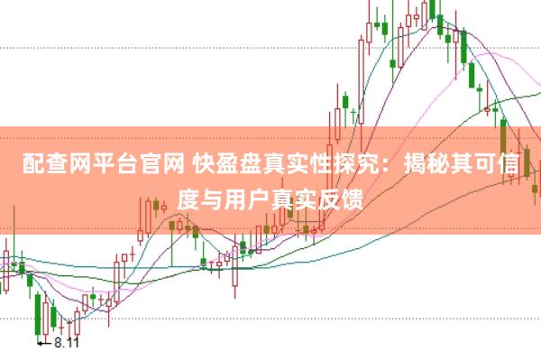 配查网平台官网 快盈盘真实性探究：揭秘其可信度与用户真实反馈