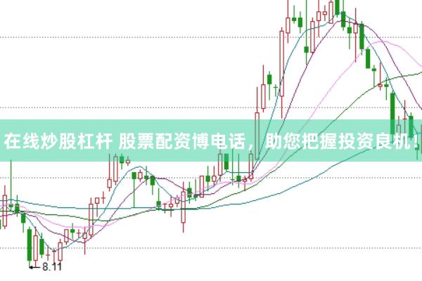 在线炒股杠杆 股票配资博电话，助您把握投资良机！