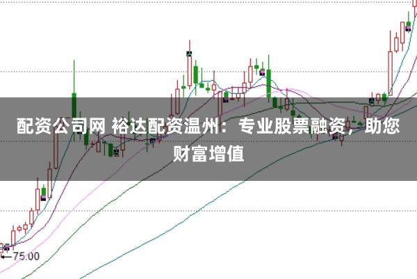配资公司网 裕达配资温州：专业股票融资，助您财富增值