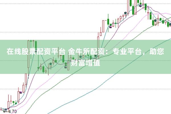 在线股票配资平台 金牛所配资：专业平台，助您财富增值