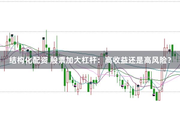 结构化配资 股票加大杠杆：高收益还是高风险？