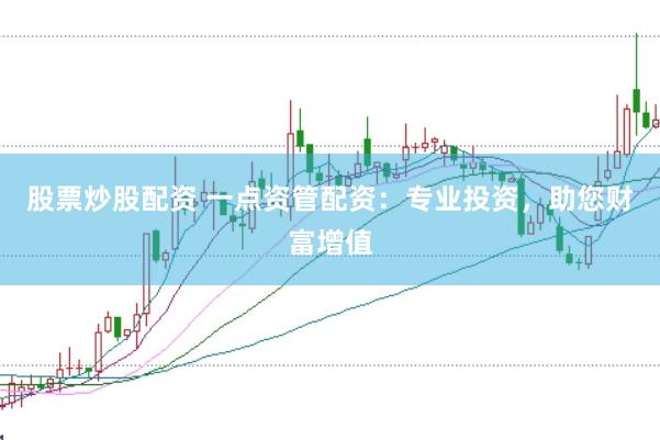 股票炒股配资 一点资管配资：专业投资，助您财富增值