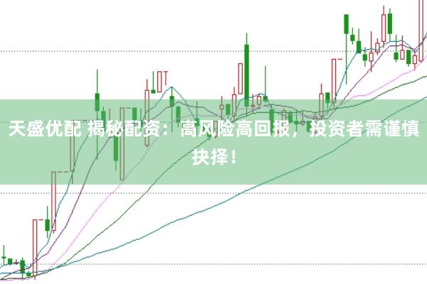天盛优配 揭秘配资：高风险高回报，投资者需谨慎抉择！