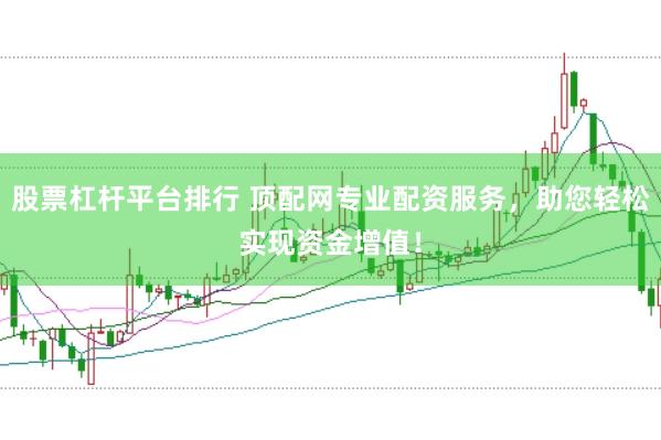 股票杠杆平台排行 顶配网专业配资服务，助您轻松实现资金增值！