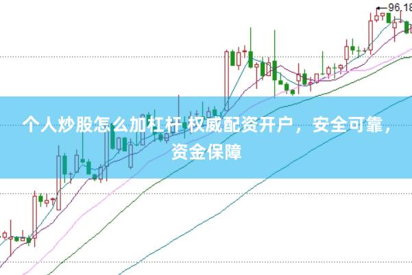 个人炒股怎么加杠杆 权威配资开户，安全可靠，资金保障