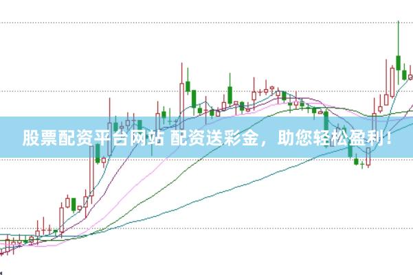 股票配资平台网站 配资送彩金，助您轻松盈利！