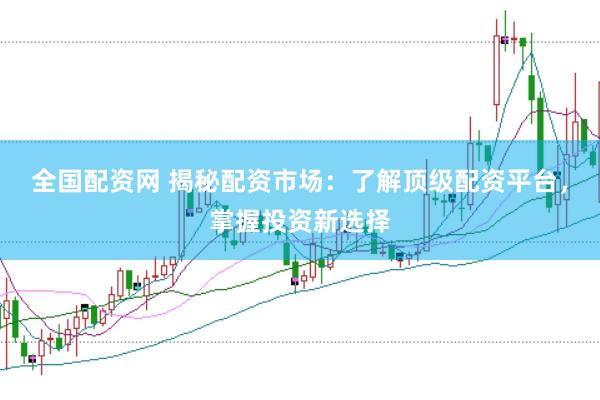全国配资网 揭秘配资市场:了解顶级配资平台,掌握投资新选择