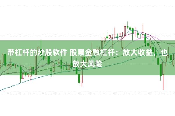带杠杆的炒股软件 股票金融杠杆：放大收益，也放大风险