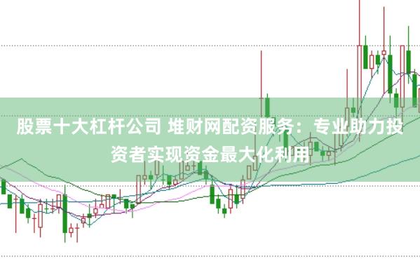 股票十大杠杆公司 堆财网配资服务:专业助力投资者实现资金最大化利用