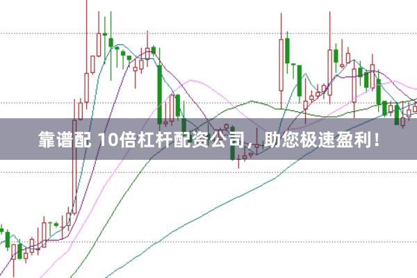 靠谱配 10倍杠杆配资公司,助您极速盈利!