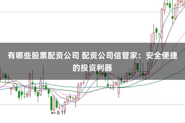 有哪些股票配资公司 配资公司信管家:安全便捷的投资利器