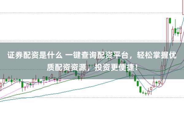 证券配资是什么 一键查询配资平台,轻松掌握优质配资资源,投资更便捷!