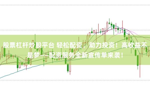 股票杠杆炒股平台 轻松配资，助力投资！高收益不是梦——配资服务全新宣传单来袭！