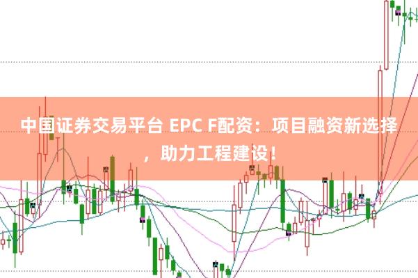 中国证券交易平台 EPC F配资:项目融资新选择,助力工程建设!