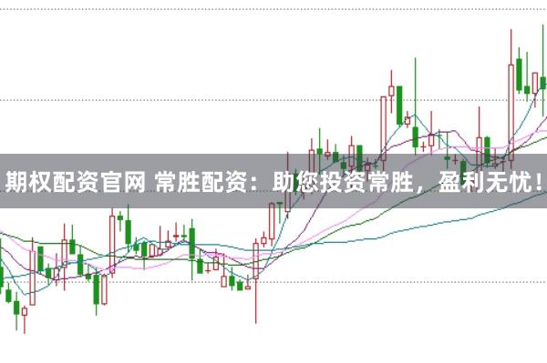 期权配资官网 常胜配资：助您投资常胜，盈利无忧！