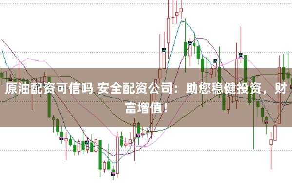原油配资可信吗 安全配资公司：助您稳健投资，财富增值！