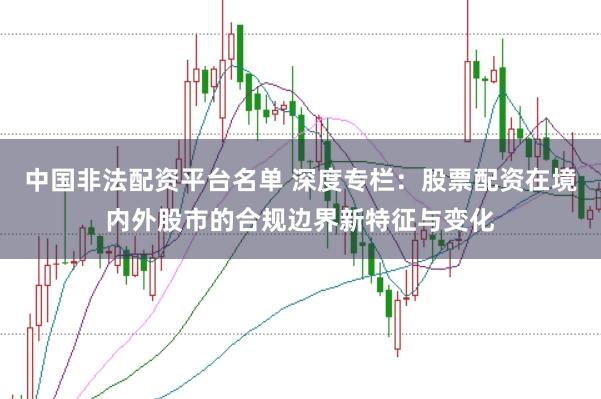 中国非法配资平台名单 深度专栏：股票配资在境内外股市的合规边界新特征与变化