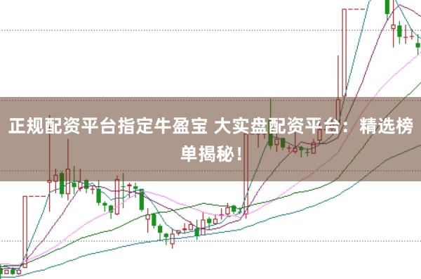 正规配资平台指定牛盈宝 大实盘配资平台：精选榜单揭秘！