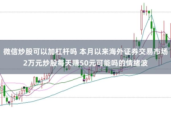 微信炒股可以加杠杆吗 本月以来海外证券交易市场2万元炒股每天赚50元可能吗的情绪波