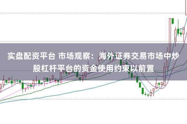 实盘配资平台 市场观察：海外证券交易市场中炒股杠杆平台的资金使用约束以前置