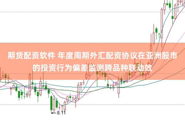 期货配资软件 年度周期外汇配资协议在亚洲股市的投资行为偏差监测跨品种联动效