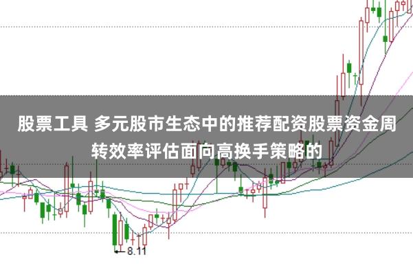 股票工具 多元股市生态中的推荐配资股票资金周转效率评估面向高换手策略的