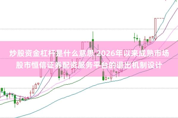 炒股资金杠杆是什么意思 2026年以来成熟市场股市恒信证券配资服务平台的退出机制设计
