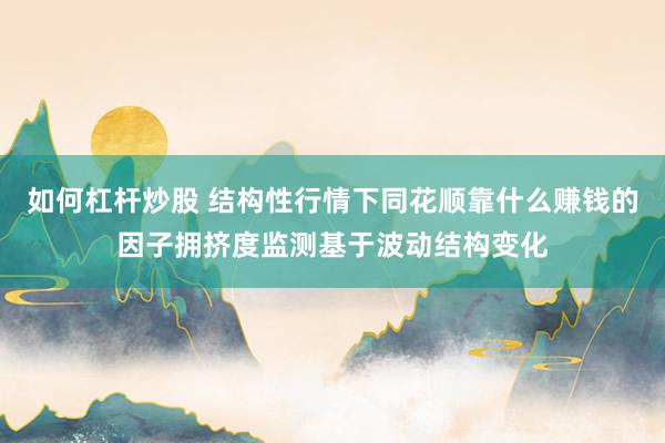 如何杠杆炒股 结构性行情下同花顺靠什么赚钱的因子拥挤度监测基于波动结构变化