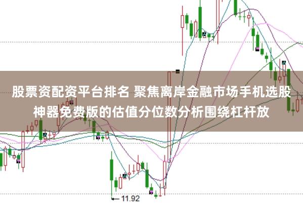 股票资配资平台排名 聚焦离岸金融市场手机选股神器免费版的估值分位数分析围绕杠杆放