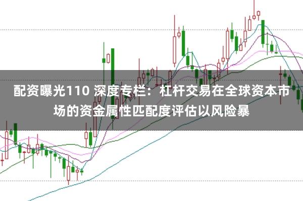 配资曝光110 深度专栏：杠杆交易在全球资本市场的资金属性匹配度评估以风险暴