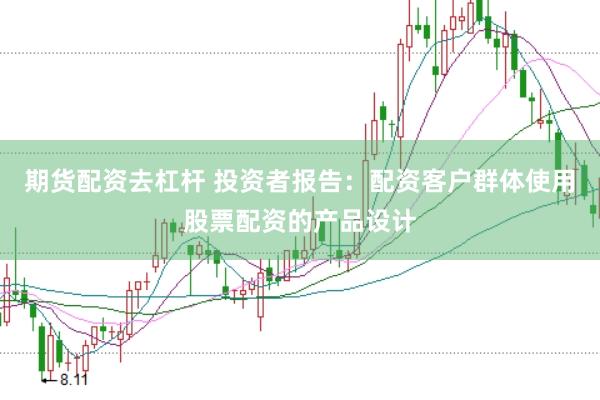 期货配资去杠杆 投资者报告:配资客户群体使用股票配资的产品设计