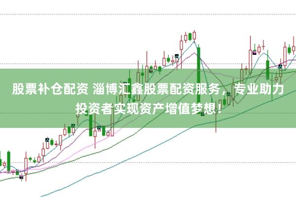 股票补仓配资 淄博汇鑫股票配资服务,专业助力投资者实现资产增值梦想!