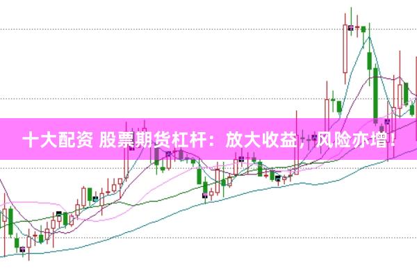 十大配资 股票期货杠杆:放大收益,风险亦增!