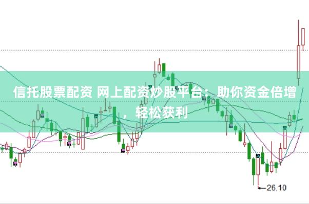 信托股票配资 网上配资炒股平台:助你资金倍增,轻松获利