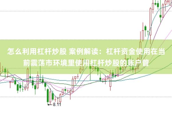 怎么利用杠杆炒股 案例解读:杠杆资金使用在当前震荡市环境里使用杠杆炒股的账户管