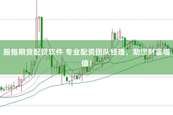 股指期货配资软件 专业配资团队经理,助您财富增值!