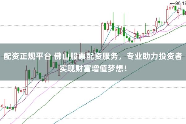 配资正规平台 佛山股票配资服务,专业助力投资者实现财富增值梦想!