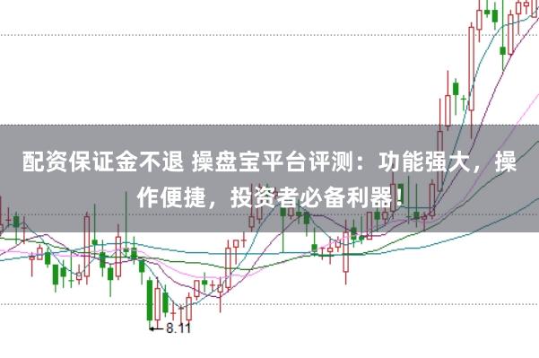 配资保证金不退 操盘宝平台评测:功能强大,操作便捷,投资者必备利器!