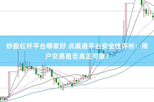 炒股杠杆平台哪家好 点嬴通平台安全性评析:用户交易是否真正可靠?
