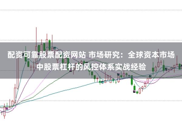 配资可靠股票配资网站 市场研究:全球资本市场中股票杠杆的风控体系实战经验