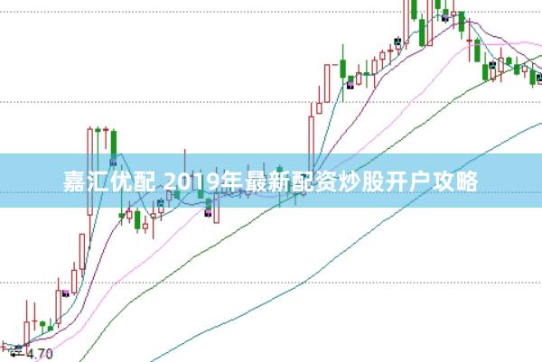 嘉汇优配 2019年最新配资炒股开户攻略