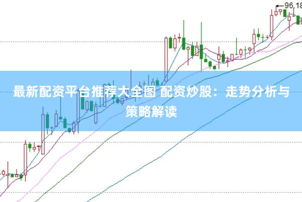最新配资平台推荐大全图 配资炒股:走势分析与策略解读