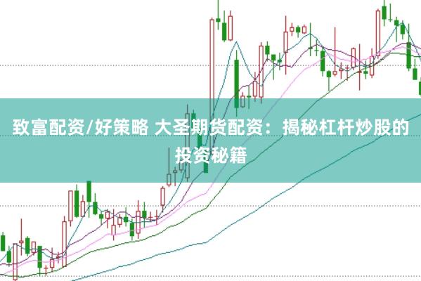 致富配资/好策略 大圣期货配资：揭秘杠杆炒股的投资秘籍
