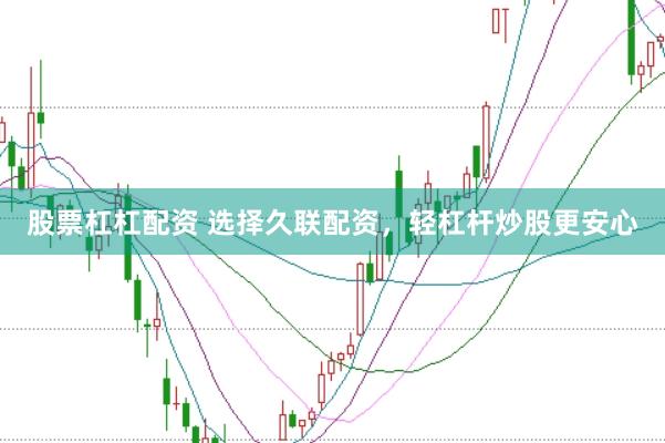 股票杠杠配资 选择久联配资,轻杠杆炒股更安心