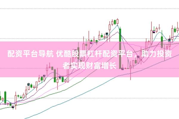 配资平台导航 优酷股票杠杆配资平台,助力投资者实现财富增长