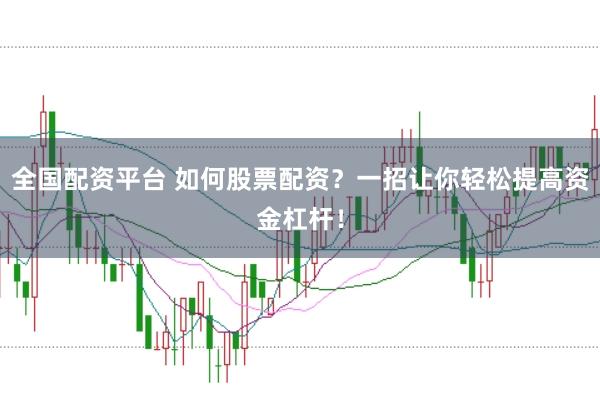 全国配资平台 如何股票配资？一招让你轻松提高资金杠杆！