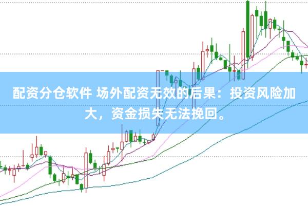 配资分仓软件 场外配资无效的后果：投资风险加大，资金损失无法挽回。